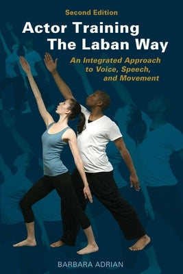 Actor Training the Laban Way (Second Edition): An Integrated Approach to Voice, Speech, and Movement by Adrian, Barbara