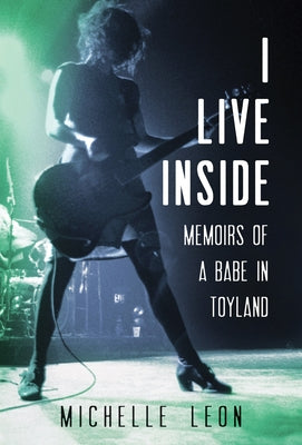 I Live Inside: Memoirs of a Babe in Toyland by Leon, Michelle