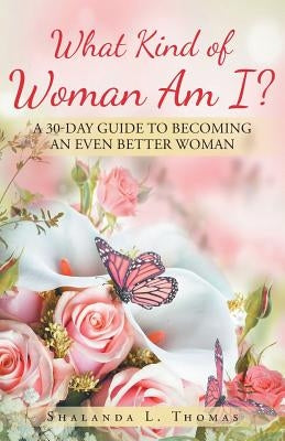 What Kind of Woman Am I?: 30 Day Guide to Becoming an Even Better Woman by Thomas, Shalanda L.