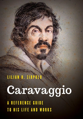 Caravaggio: A Reference Guide to His Life and Works by Zirpolo, Lilian H.