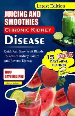 Juicing and Smoothies Chronic Kidney Disease: Quick and Easy Fruit Blends to Reduce Kidney Failure And Reverse Disease by Butler, Leona