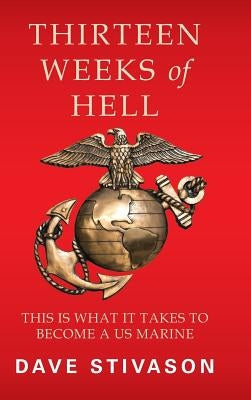 Thirteen Weeks of Hell: This Is What It Takes to Become a US Marine by Stivason, Dave