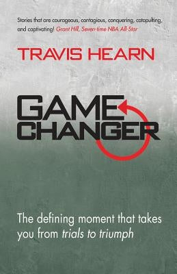 Game Changer: The Defining Moment That Takes You from Trials to Triumph by Hearn, Travis