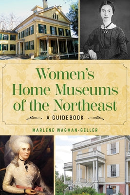 Women's Home Museums of the Northeast: A Guidebook by Wagman-Geller, Marlene