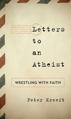 Letters to an Atheist: Wrestling with Faith by Kreeft, Peter