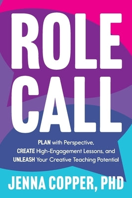 Role Call: Plan with Perspective, Create High-Engagement Lessons, and Unleash Your Creative Teaching Potential by Copper, Jenna