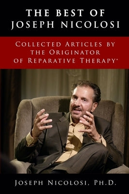 The Best of Joseph Nicolosi: Collected Articles by the Originator of Reparative Therapy(R) by Nicolosi, Joseph J.