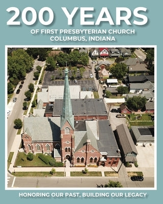 200 Years of First Presbyterian Church Columbus, Indiana: Honoring Our Past - Building Our Legacy by Hoffman, Paul J.