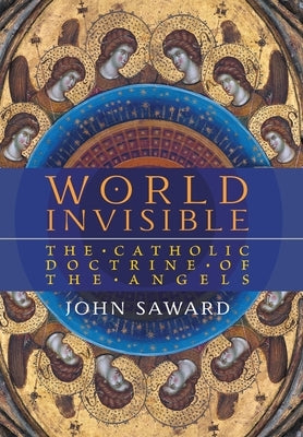 World Invisible: The Catholic Doctrine of the Angels by Saward, John