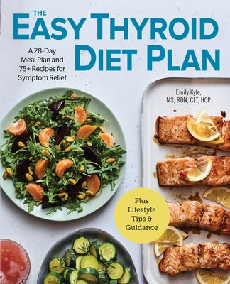 The Easy Thyroid Diet Plan: A 28-Day Meal Plan and 75 Recipes for Symptom Relief by Kyle, Emily, MS Rdn Hcp