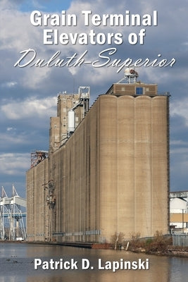 The Grain Terminal Elevators of Duluth-Superior by D. Lapinski, Patrick