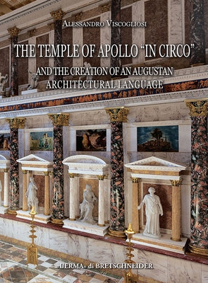 The Temple of Apollo 'in Circo': And the Creation of an Augustan Architectural Language by Viscogliosi, Alessandro