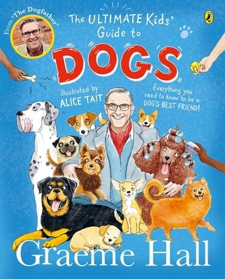 The Ultimate Kids' Guide to Dogs: Everything You Need to Know to Be a Dog's Best Friend by Hall, Graeme