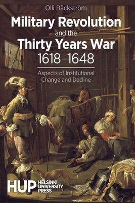 Military Revolution and the Thirty Years War 1618-1648: Aspects of Institutional Change and Decline by B&#195;&#164;ckstr&#195;&#182;m, Olli