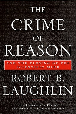 The Crime of Reason: And the Closing of the Scientific Mind by Laughlin, Robert B.