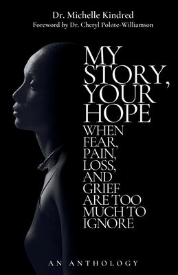 My Story, Your Hope: When Fear, Pain, Loss, and Grief Are Too Much to Ignore by Kindred, Michelle