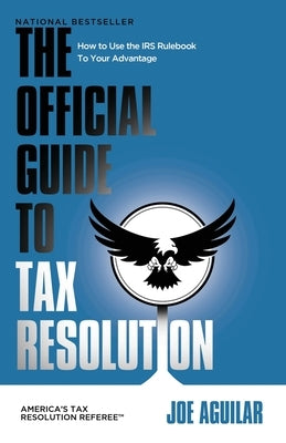 The Official Guide to Tax Resolution: How to Use the IRS Rulebook to Your Advantage by Aguilar, Joe