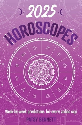 2025 Horoscopes: Seasonal Planning, Week-By-Week Predictions for Every Zodiac Sign by Bennett, Patsy