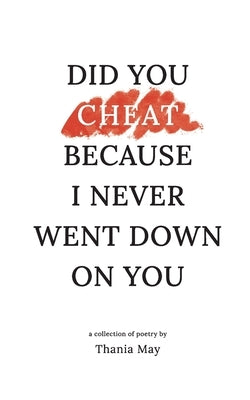 Did You Cheat Because I Never Went Down On You by Clark, Thania May