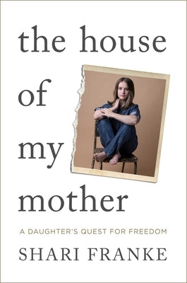 The House of My Mother: A Daughter's Quest for Freedom by Franke, Shari