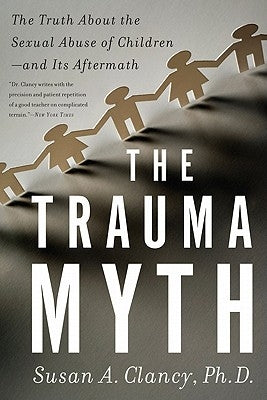 The Trauma Myth: The Truth about the Sexual Abuse of Children--And Its Aftermath by Clancy, Susan A.