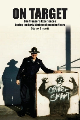 On Target: One Troopers Experiences During the Early Methamphetamine Years by Smartt, Steven W.