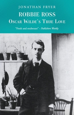 Robbie Ross: Oscar Wilde's True Love by Fryer, Jonathan