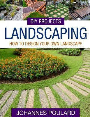 DIY Projects: Landscaping: How To Design Your Own Landscape by Poulard, Johannes