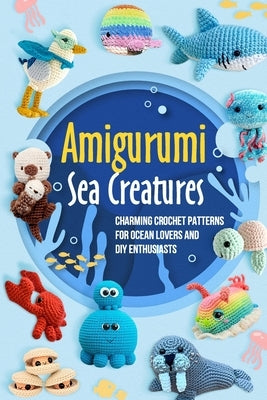 Amigurumi Sea Creatures: Charming Crochet Patterns for Ocean Lovers and DIY Enthusiasts: Crochet Ocean Animals by Lord, Jamie
