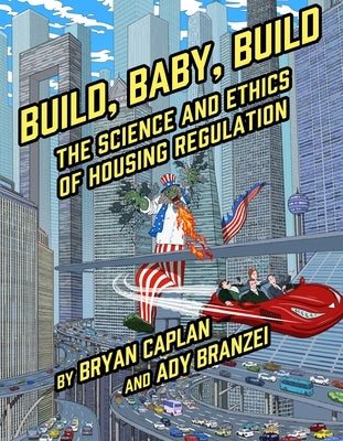 Build, Baby, Build: The Science and Ethics of Housing Regulation by Caplan, Bryan
