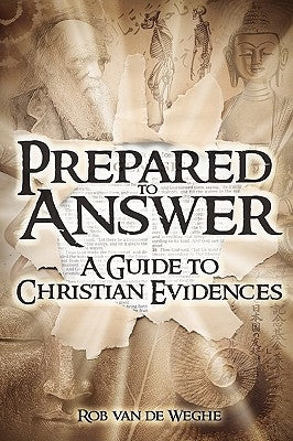 Prepared to Answer: A Guide to Christian Evidences by Van De Weghe, Rob