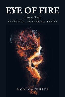 Eye of Fire: Elemental Awakening Series by White, Monica