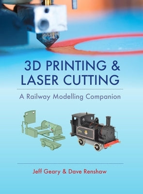 3D Printing and Laser Cutting: A Railway Modelling Companion by Geary, Jeff