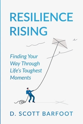 Resilience Rising: Finding Your Way Through Life's Toughest Moments by Barfoot, D. Scott