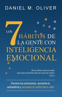 Los 7 hábitos de la gente con inteligencia emocional: Domina tus emociones, aumenta tu autoestima y recupera el control de tu vida by Oliver, Daniel M.