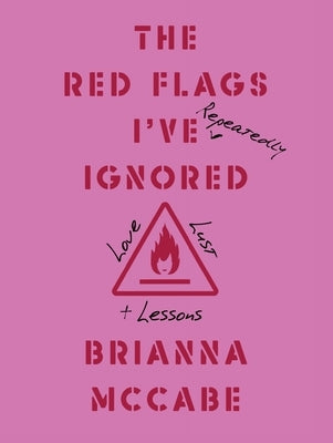 The Red Flags I've (Repeatedly) Ignored: Love, Lust, + Lessons by McCabe, Brianna