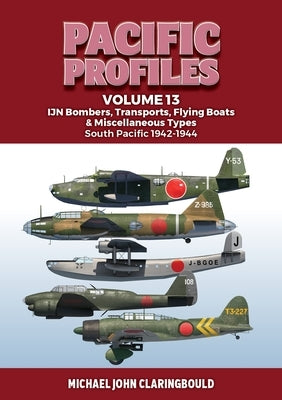 Pacific Profiles Volume 13: Ijn Bombers, Transports, Flying Boats & Miscellaneous Types South Pacific 1942-1944 by Claringbould, Michael