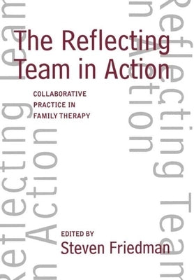 The Reflecting Team in Action: Collaborative Practice in Family Therapy by Friedman, Steven