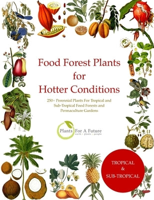 Food Forest Plants for Hotter Conditions: 250+ Perennial Plants For Tropical and Sub-Tropical Food Forests and Permaculture Gardens by Future, Plants for a.