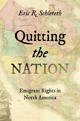 Quitting the Nation: Emigrant Rights in North America by Schlereth, Eric R.