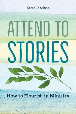 Attend to Stories: How to Flourish in Ministry by Scheib, Karen D.