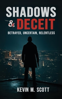 Shadows & Deceit: Betrayed, Uncertain, Relentless by Scott, Kevin M.