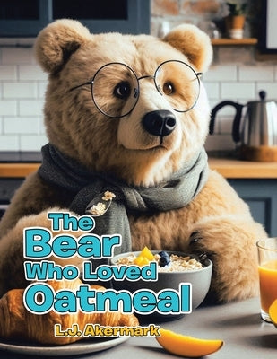 The Bear Who Loved Oatmeal by Akermark, L. J.