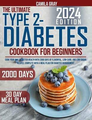 Type 2 Diabetes Cookbook for beginners: Cook Your Way to Better Health with 2000 Days of Flavorful, Low-Carb, and Low-Sugar Recipes, Complete with a M by Gray, Camila