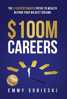 $100M Careers: The 5 Fastest Career Paths to Wealth Beyond Your Wildest Dreams by Sobieski, Emmy