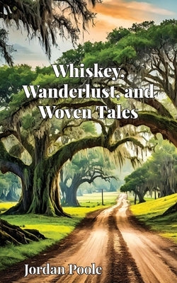 Whiskey, Wanderlust, and Woven Tales by Poole, Jordan H.