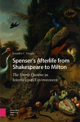 Spenser's Afterlife from Shakespeare to Milton: The Faerie Queene as Intertextual Environment by Vaught, Jennifer C.