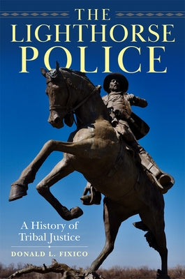 The Lighthorse Police: A History of Tribal Justice by Fixico, Donald L.
