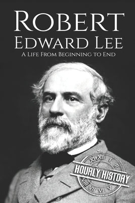 Robert E. Lee: A Life from Beginning to End by History, Hourly