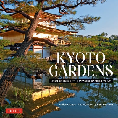 Kyoto Gardens: Masterworks of the Japanese Gardener's Art by Clancy, Judith